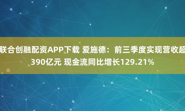 联合创融配资APP下载 爱施德:前三季度实现营收超390亿元 现金流同比增长129.21%