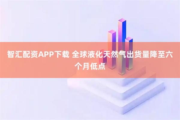 智汇配资APP下载 全球液化天然气出货量降至六个月低点