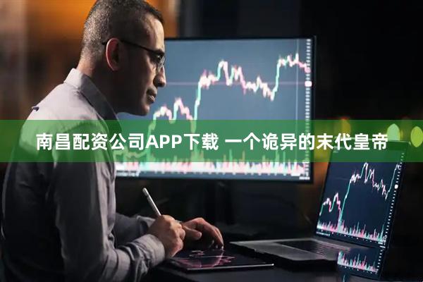 南昌配资公司APP下载 一个诡异的末代皇帝