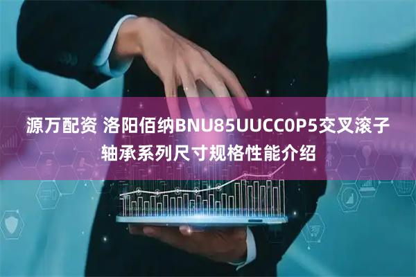 源万配资 洛阳佰纳BNU85UUCC0P5交叉滚子轴承系列尺寸规格性能介绍