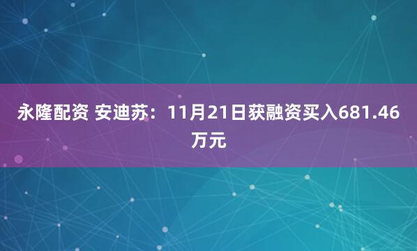 永隆配资 安迪苏:11月21日获融资买入681.46万元