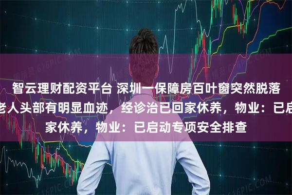 智云理财配资平台 深圳一保障房百叶窗突然脱落砸中一名老人，老人头部有明显血迹，经诊治已回家休养，物业：已启动专项安全排查