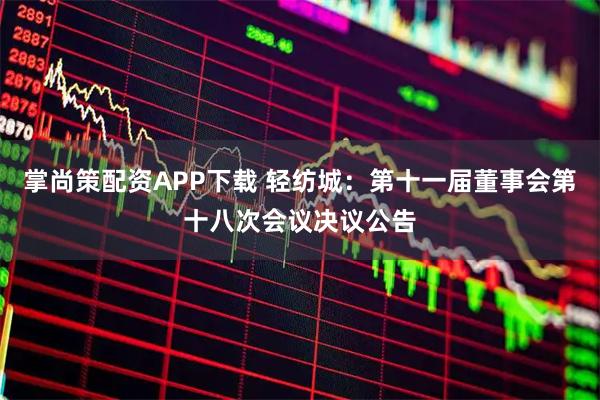 掌尚策配资APP下载 轻纺城：第十一届董事会第十八次会议决议公告