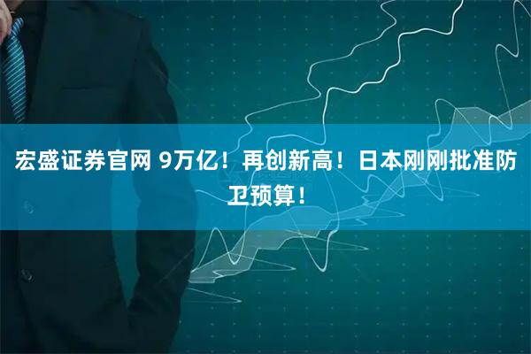 宏盛证券官网 9万亿！再创新高！日本刚刚批准防卫预算！