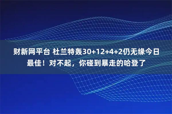 财新网平台 杜兰特轰30+12+4+2仍无缘今日最佳！对不起，你碰到暴走的哈登了