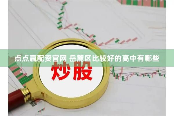 点点赢配资官网 岳麓区比较好的高中有哪些