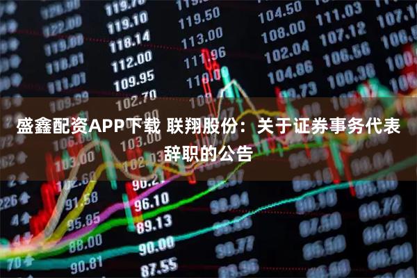 盛鑫配资APP下载 联翔股份：关于证券事务代表辞职的公告