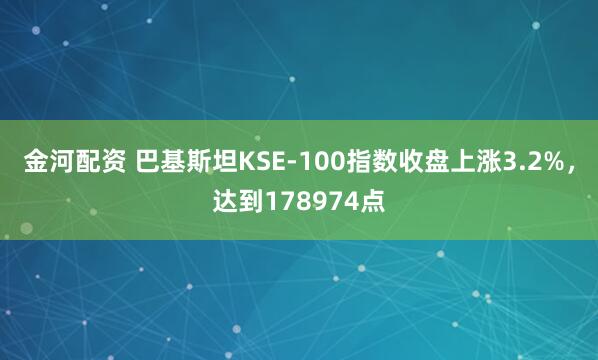 金河配资 巴基斯坦KSE-100指数收盘上涨3.2%，达到178974点