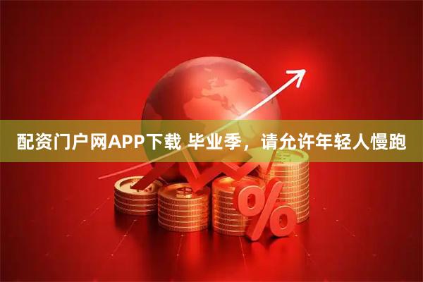 配资门户网APP下载 毕业季，请允许年轻人慢跑