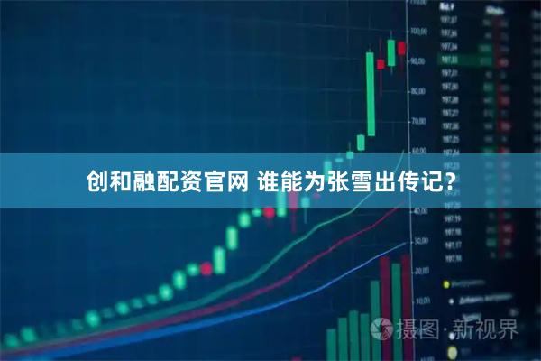 创和融配资官网 谁能为张雪出传记？
