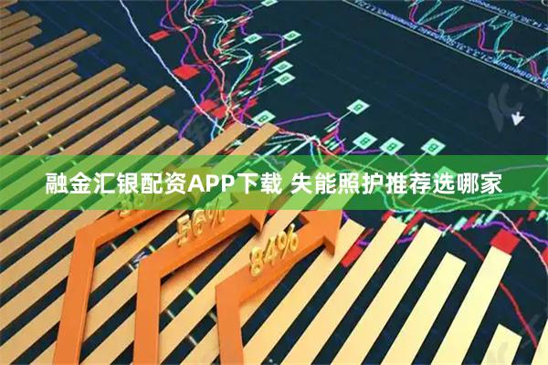 融金汇银配资APP下载 失能照护推荐选哪家