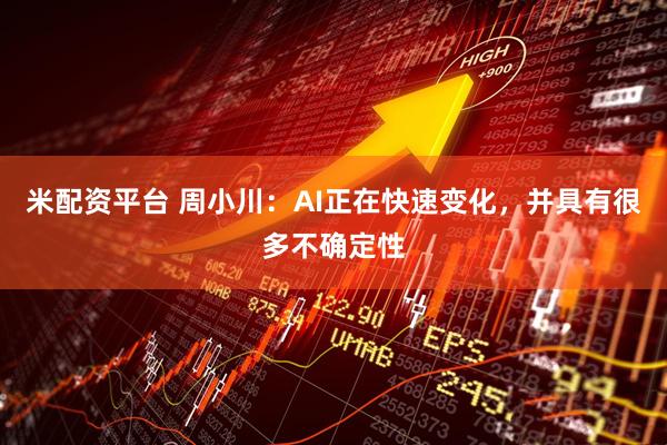 米配资平台 周小川：AI正在快速变化，并具有很多不确定性